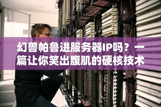 幻兽帕鲁进服务器IP吗？一篇让你笑出腹肌的硬核技术指南！