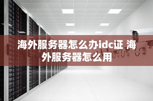 海外服务器怎么办idc证 海外服务器怎么用
