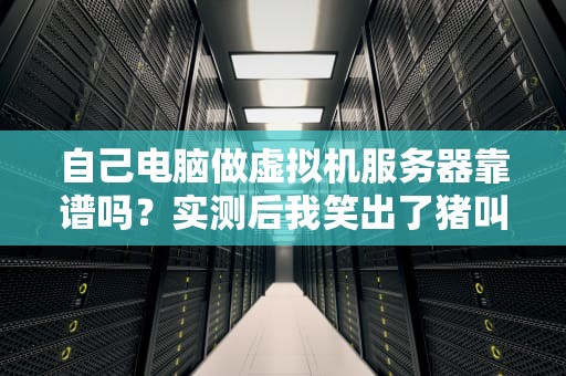 自己电脑做虚拟机服务器靠谱吗？实测后我笑出了猪叫！