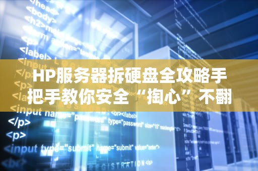 HP服务器拆硬盘全攻略手把手教你安全“掏心”不翻车！