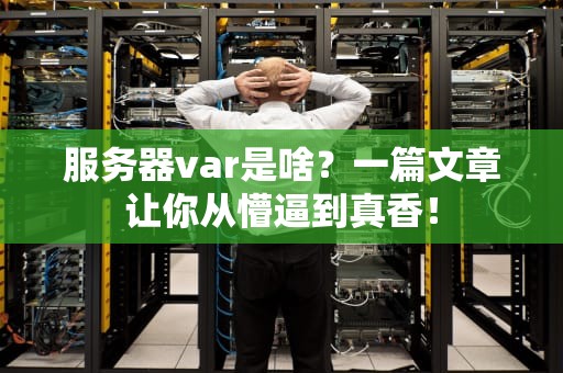 服务器var是啥？一篇文章让你从懵逼到真香！