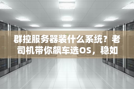 群控服务器装什么系统？老司机带你飙车选OS，稳如老狗！