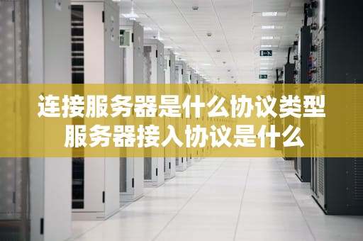 连接服务器是什么协议类型 服务器接入协议是什么