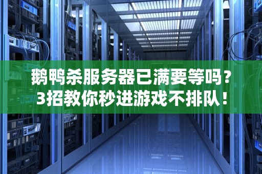 鹅鸭杀服务器已满要等吗？3招教你秒进游戏不排队！