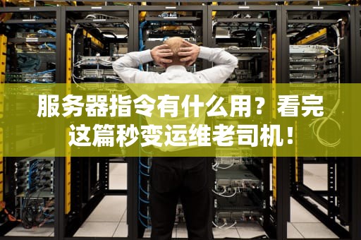 服务器指令有什么用？看完这篇秒变运维老司机！