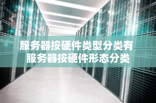 服务器按硬件类型分类有 服务器按硬件形态分类
