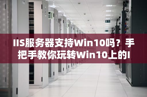 IIS服务器支持Win10吗？手把手教你玩转Win10上的IIS！