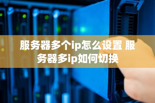 服务器多个ip怎么设置 服务器多ip如何切换