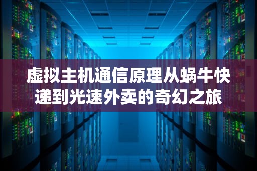 虚拟主机通信原理从蜗牛快递到光速外卖的奇幻之旅