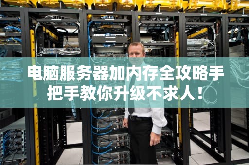电脑服务器加内存全攻略手把手教你升级不求人！