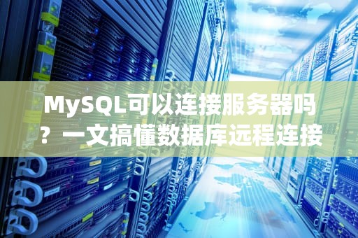 MySQL可以连接服务器吗？一文搞懂数据库远程连接的“骚操作”