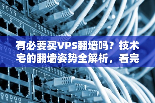 有必要买VPS翻墙吗？技术宅的翻墙姿势全解析，看完再剁手！