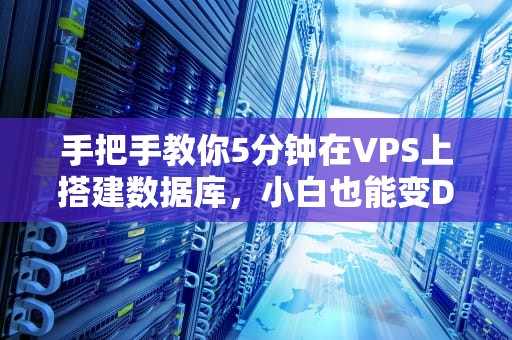 手把手教你5分钟在VPS上搭建数据库，小白也能变DBA大佬！