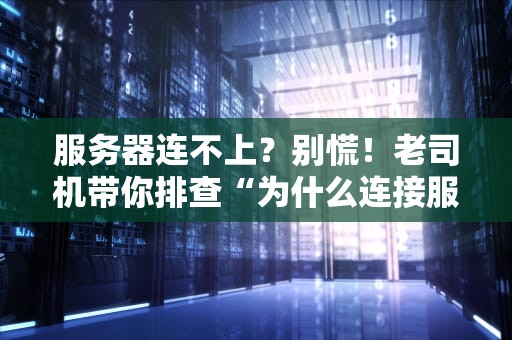 服务器连不上？别慌！老司机带你排查“为什么连接服务器失败”的五大元凶！
