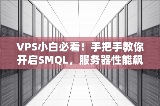 VPS小白必看！手把手教你开启SMQL，服务器性能飙升不是梦！
