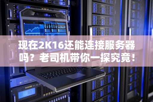 现在2K16还能连接服务器吗？老司机带你一探究竟！