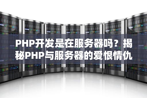 PHP开发是在服务器吗？揭秘PHP与服务器的爱恨情仇！