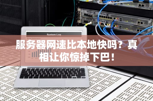 服务器网速比本地快吗？真相让你惊掉下巴！
