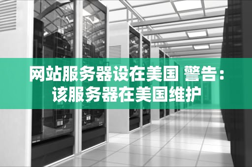 网站服务器设在美国 警告：该服务器在美国维护