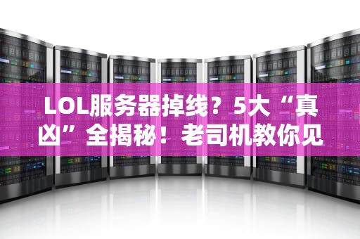 LOL服务器掉线？5大“真凶”全揭秘！老司机教你见招拆招