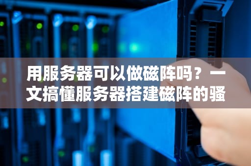 用服务器可以做磁阵吗？一文搞懂服务器搭建磁阵的骚操作！