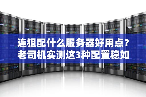 连狙配什么服务器好用点？老司机实测这3种配置稳如老狗！