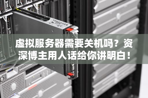 虚拟服务器需要关机吗？资深博主用人话给你讲明白！