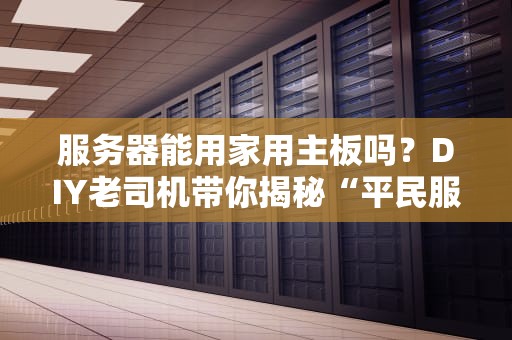 服务器能用家用主板吗？DIY老司机带你揭秘“平民服务器”的骚操作！