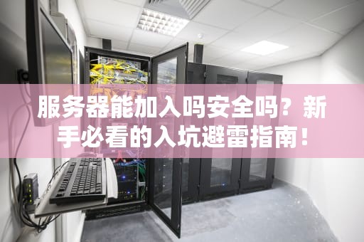 服务器能加入吗安全吗？新手必看的入坑避雷指南！