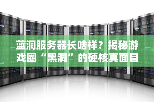 蓝洞服务器长啥样？揭秘游戏圈“黑洞”的硬核真面目！