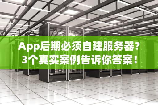 App后期必须自建服务器？3个真实案例告诉你答案！