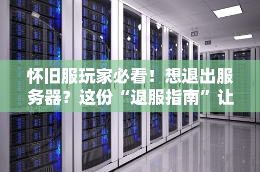 怀旧服玩家必看！想退出服务器？这份“退服指南”让你优雅离场不踩坑