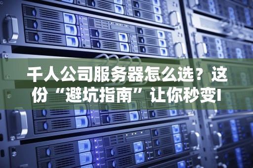千人公司服务器怎么选？这份“避坑指南”让你秒变IT老司机！