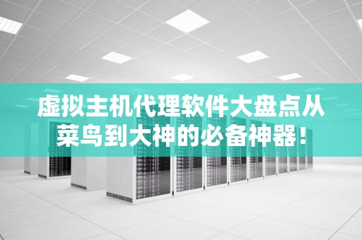 虚拟主机代理软件大盘点从菜鸟到大神的必备神器！