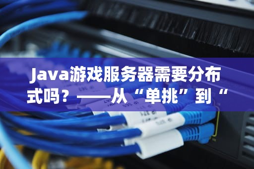 Java游戏服务器需要分布式吗？——从“单挑”到“群殴”的技术进化