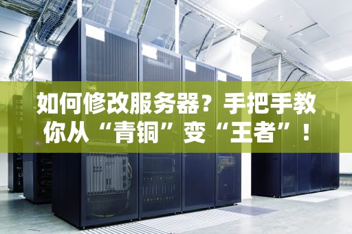 如何修改服务器？手把手教你从“青铜”变“王者”！（附避坑指南）