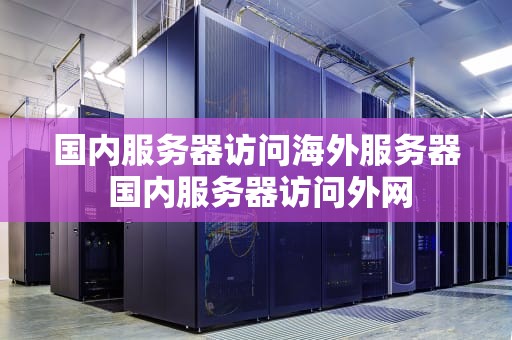 国内服务器访问海外服务器 国内服务器访问外网