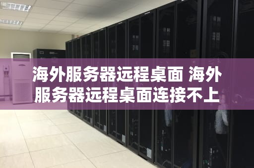 海外服务器远程桌面 海外服务器远程桌面连接不上