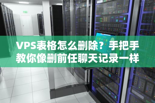 VPS表格怎么删除？手把手教你像删前任聊天记录一样干脆！