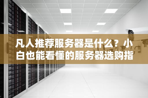 凡人推荐服务器是什么？小白也能看懂的服务器选购指南！