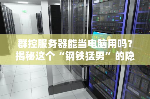 群控服务器能当电脑用吗？揭秘这个“钢铁猛男”的隐藏技能！