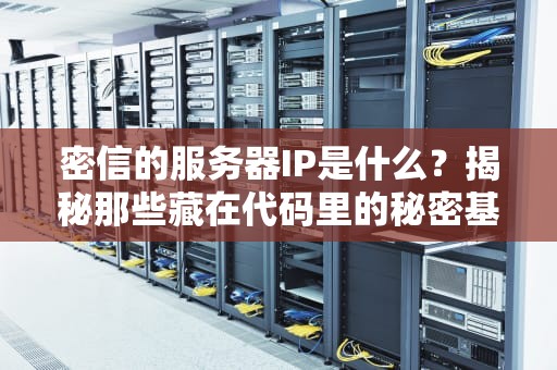 密信的服务器IP是什么？揭秘那些藏在代码里的秘密基地！