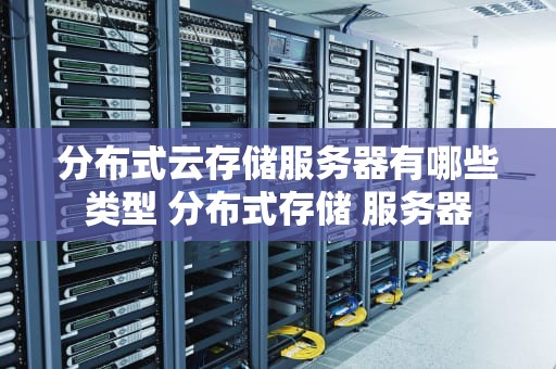 分布式云存储服务器有哪些类型 分布式存储 服务器