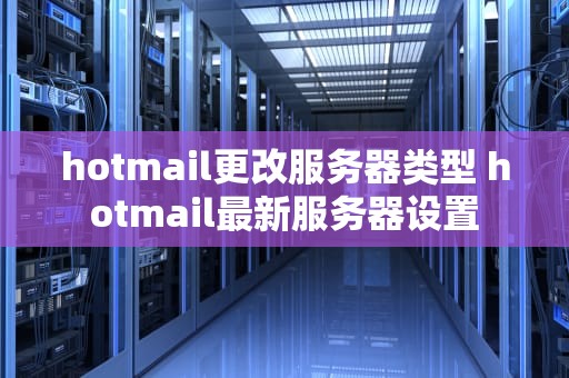 hotmail更改服务器类型 hotmail最新服务器设置