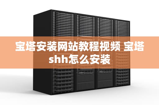 宝塔安装网站教程视频 宝塔shh怎么安装