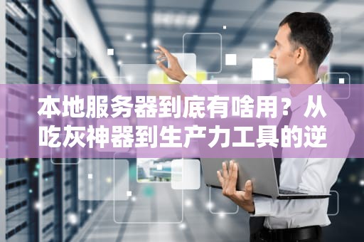 本地服务器到底有啥用？从吃灰神器到生产力工具的逆袭之路！