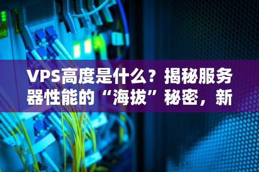 VPS高度是什么？揭秘服务器性能的“海拔”秘密，新手必看！