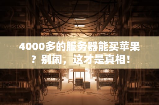 4000多的服务器能买苹果？别闹，这才是真相！