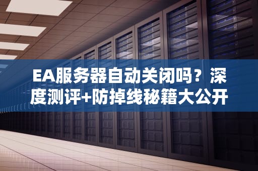 EA服务器自动关闭吗？深度测评+防掉线秘籍大公开！
