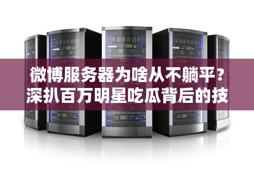 微博服务器为啥从不躺平？深扒百万明星吃瓜背后的技术狠活！